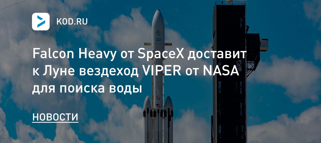 Falcon Heavy от SpaceX доставит к Луне вездеход VIPER от NASA для поиска воды