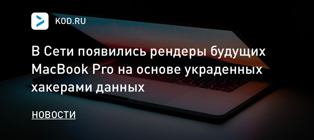 В Сети появились рендеры будущих MacBook Pro на основе украденных хакерами данных