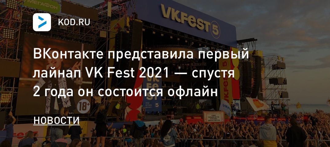ВКонтакте представила первый лайнап VK Fest 2021 — спустя 2 года он состоится офлайн