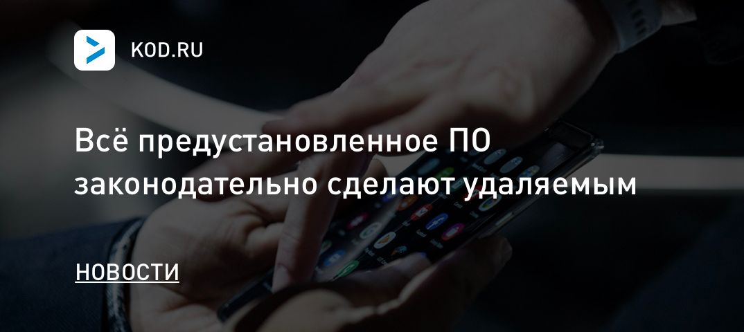 Всё предустановленное ПО законодательно сделают удаляемым