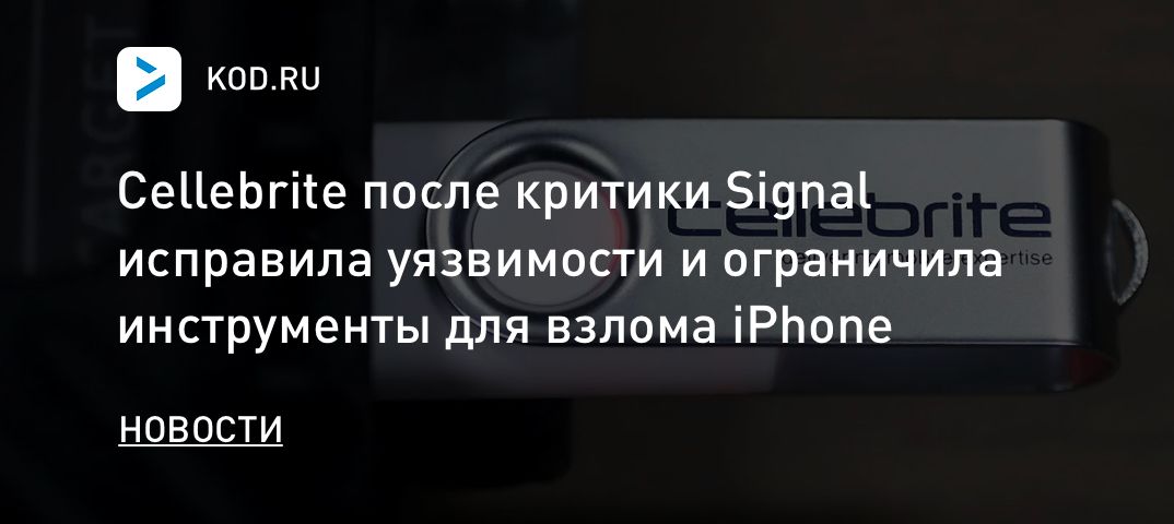 Cellebrite после критики Signal исправила уязвимости и ограничила инструменты для взлома iPhone