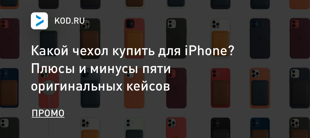 Какой чехол купить для iPhone? Плюсы и минусы пяти оригинальных кейсов