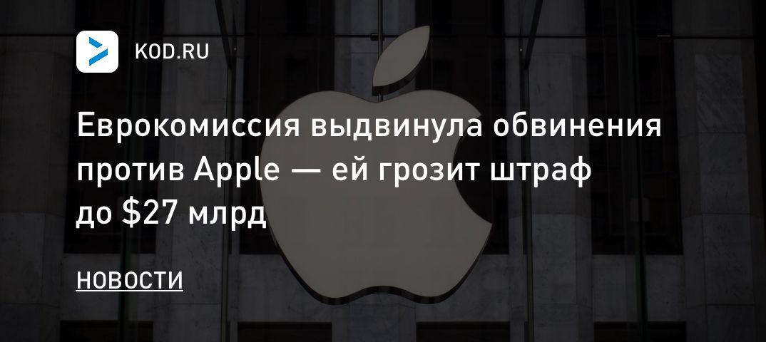Еврокомиссия выдвинула обвинения против Apple — ей грозит штраф до $27 млрд