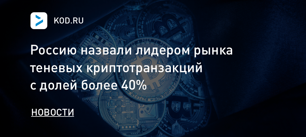 Россию назвали лидером рынка теневых криптотранзакций с долей более 40%
