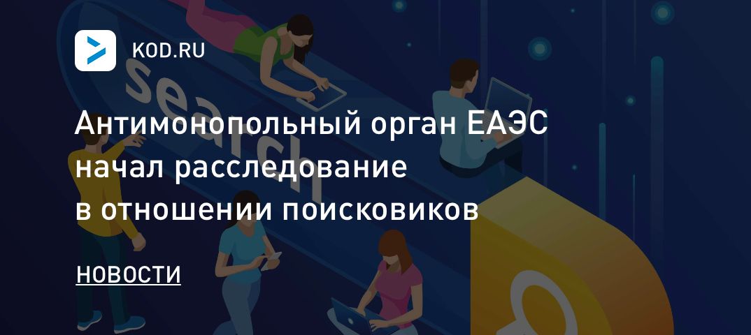 Антимонопольный орган ЕАЭС начал расследование в отношении поисковиков