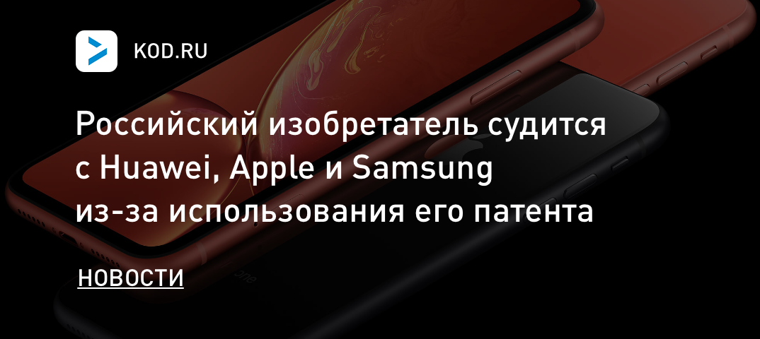 Российский изобретатель судится с Huawei, Apple и Samsung из-за использования его патента