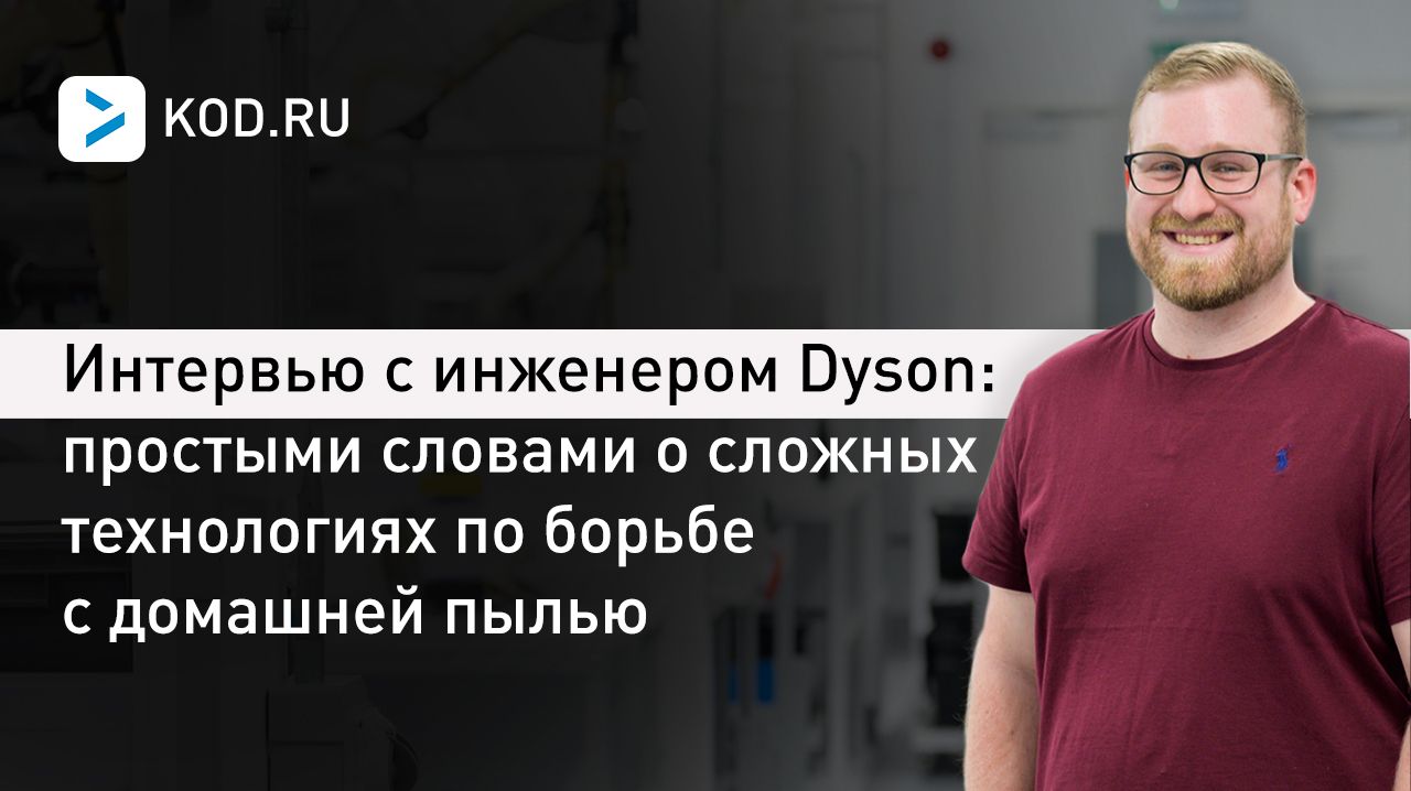 Интервью с инженером Dyson: простыми словами о сложных технологиях по борьбе с домашней пылью