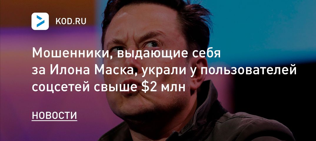 Мошенники, выдающие себя за Илона Маска, украли у пользователей соцсетей свыше $2 млн