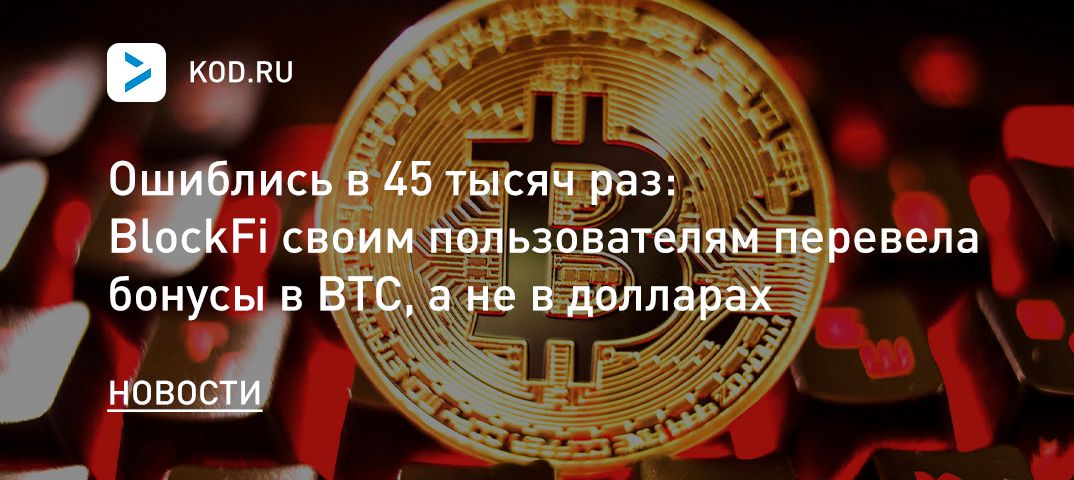 Ошиблись в 45 тысяч раз: BlockFi своим пользователям перевела бонусы в BTC, а не в долларах