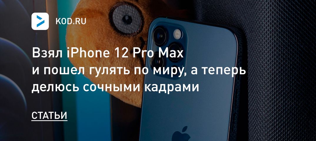 Взял iPhone 12 Pro Max и пошел гулять по миру, а теперь делюсь сочными кадрами