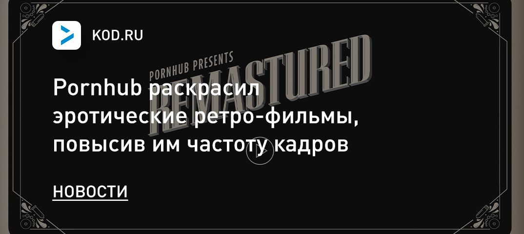 Pornhub раскрасил эротические ретро-фильмы, повысив им частоту кадров