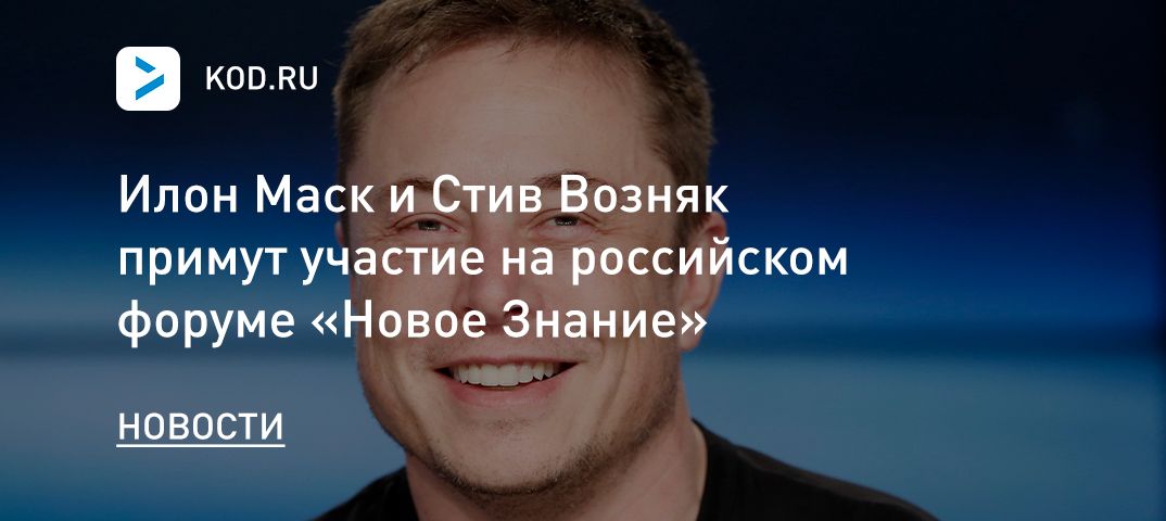 Илон Маск и Стив Возняк примут участие на российском форуме «Новое Знание»