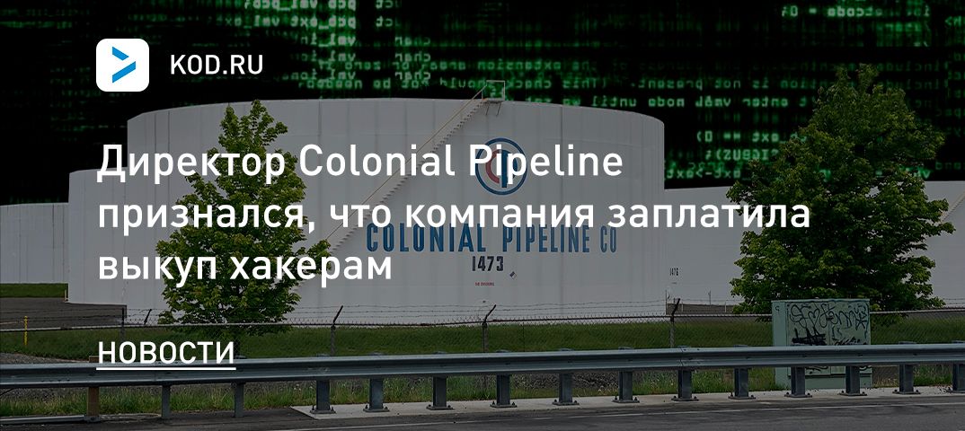 Директор Colonial Pipeline признался, что компания заплатила выкуп хакерам