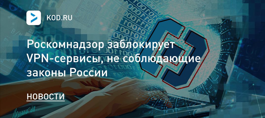 Роскомнадзор заблокирует VPN-сервисы, не соблюдающие законы России