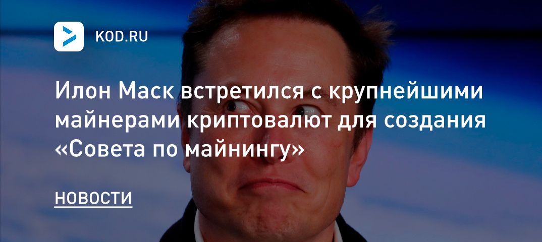 Илон Маск встретился с крупнейшими майнерами криптовалют для создания «Совета по майнингу»