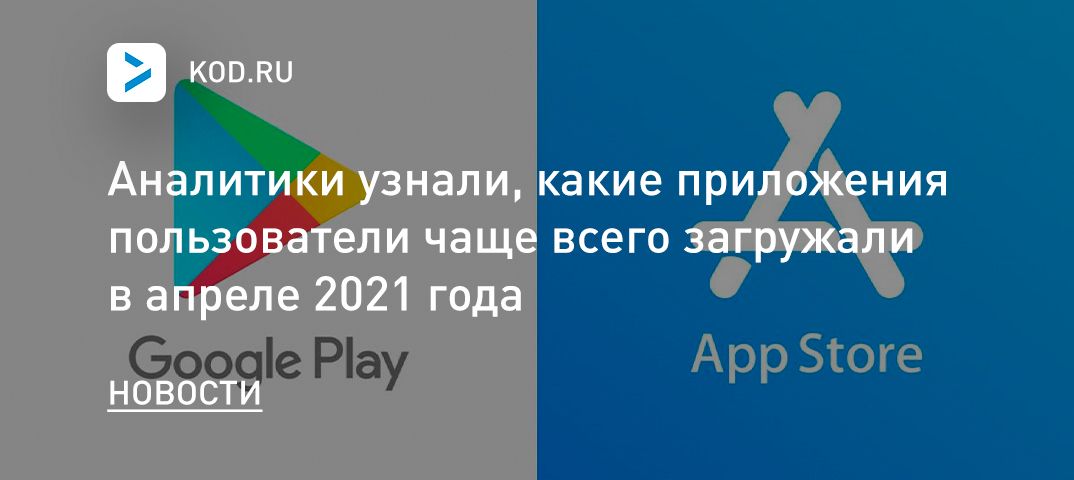 Аналитики узнали, какие приложения пользователи чаще всего загружали в апреле 2021 года