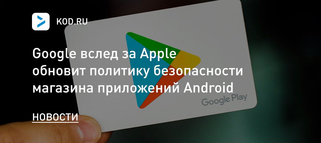 Google вслед за Apple обновит политику безопасности магазина приложений Android