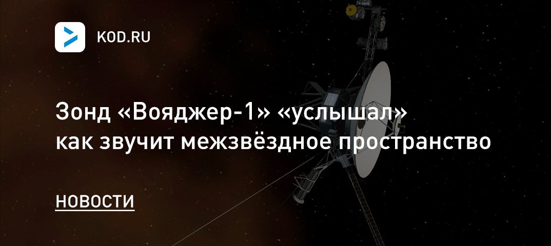 Зонд «Вояджер-1» «услышал» как звучит межзвёздное пространство