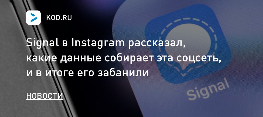 Signal в Instagram рассказал, какие данные собирает эта соцсеть, и в итоге его забанили