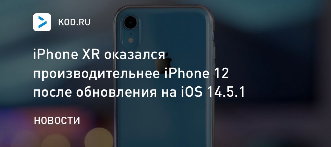 iPhone XR оказался производительнее iPhone 12 после обновления на iOS 14.5.1