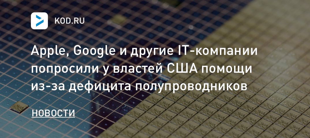 Apple, Google и другие IT-компании попросили у властей США помощи из-за дефицита полупроводников