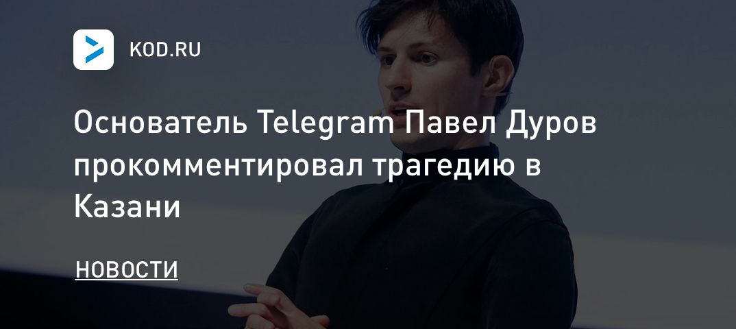 Основатель Telegram Павел Дуров прокомментировал трагедию в Казани