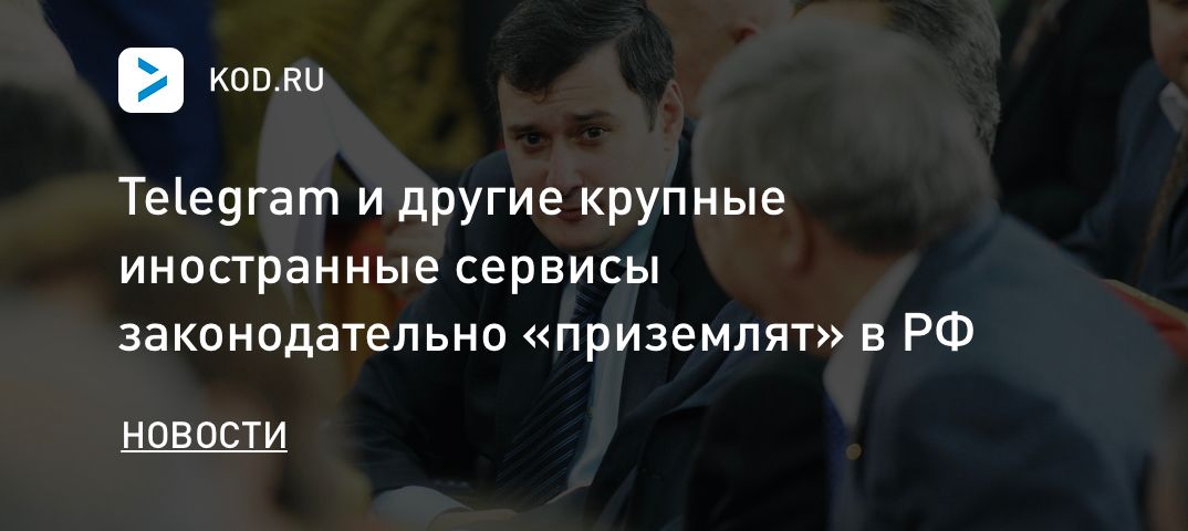 Telegram и другие крупные иностранные сервисы законодательно «приземлят» в России