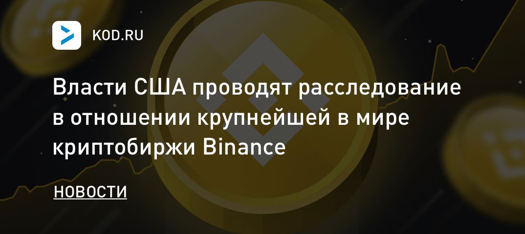 Власти США проводят расследование в отношении крупнейшей в мире криптобиржи Binance