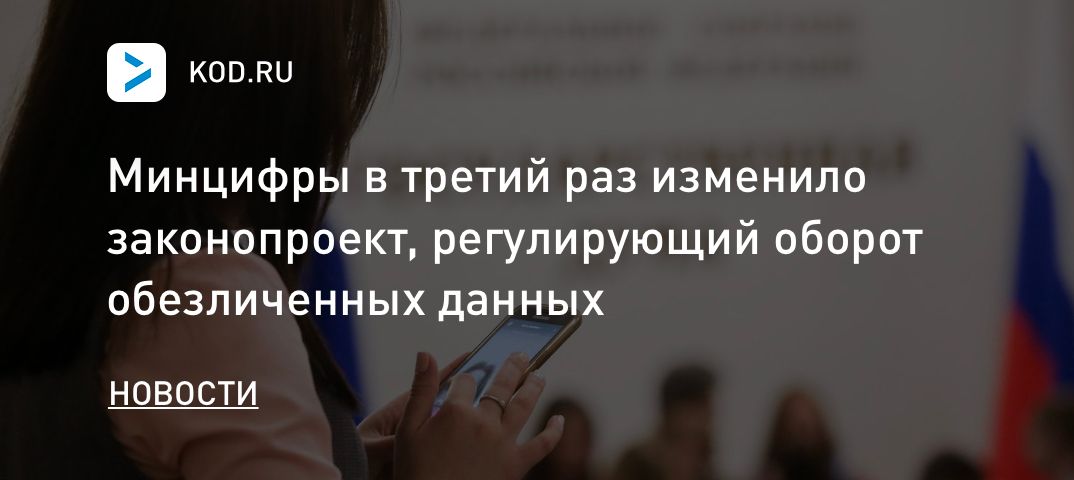 Минцифры в третий раз изменило законопроект, регулирующий оборот обезличенных данных