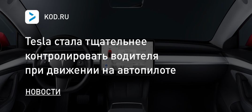 Tesla стала тщательнее контролировать водителя при движении на автопилоте