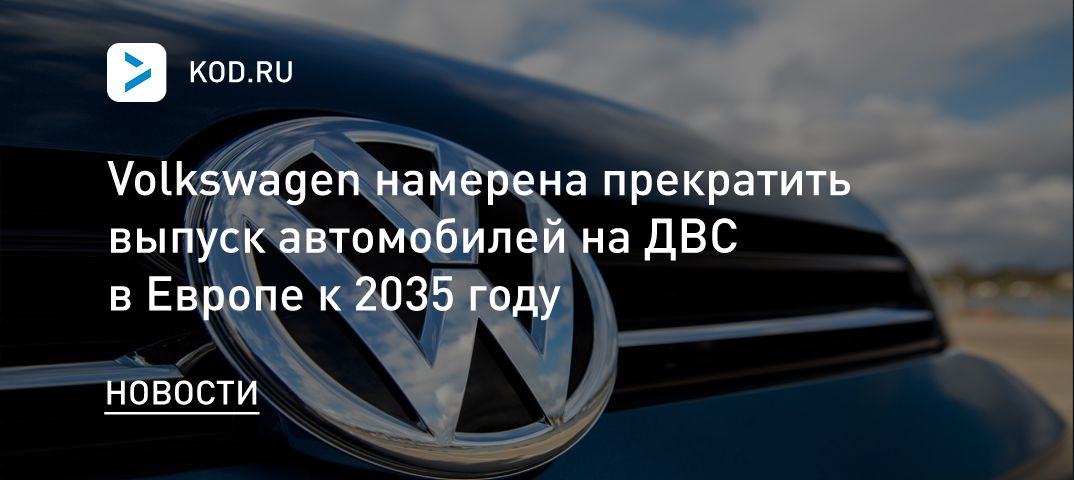 Volkswagen намерена прекратить выпуск автомобилей на ДВС в Европе к 2035 году