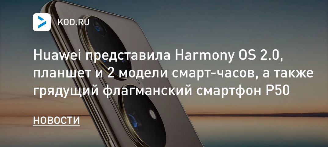 Huawei представила Harmony OS 2.0, планшет и 2 модели смарт-часов, а также грядущий флагманский смартфон P50