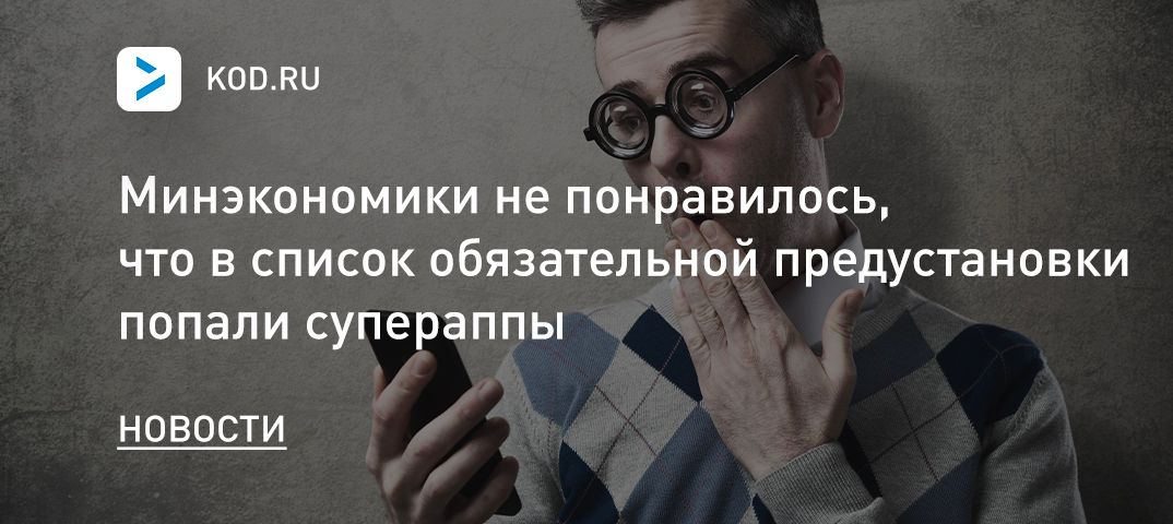 Минэкономики не понравилось, что в список обязательной предустановки попали супераппы