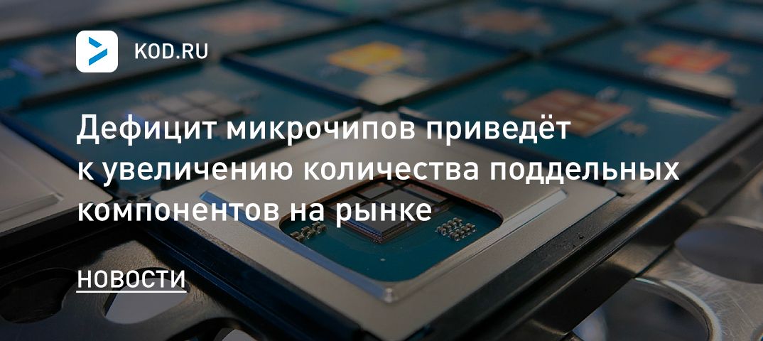 Дефицит микрочипов приведёт к увеличению количества поддельных компонентов на рынке