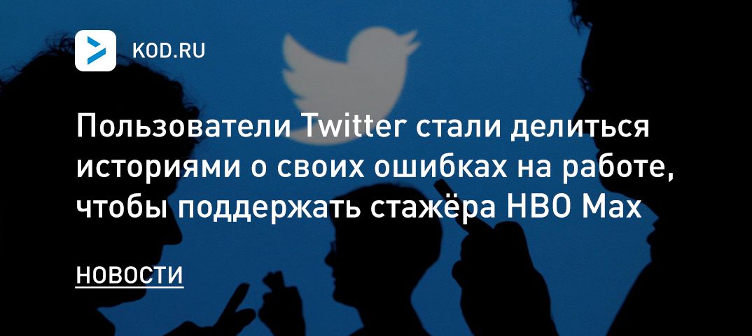 Пользователи Twitter стали делиться историями о своих ошибках на работе, чтобы поддержать стажёра HBO Max