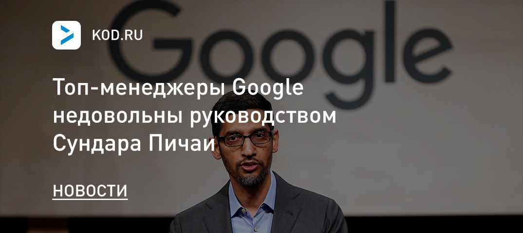 Топ-менеджеры Google недовольны руководством Сундара Пичаи