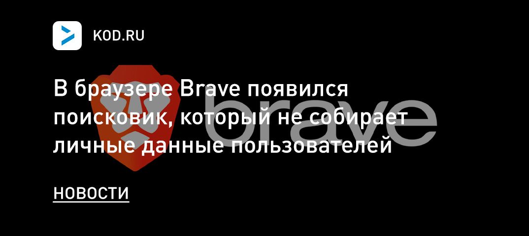 В браузере Brave появился поисковик, который не собирает личные данные пользователей
