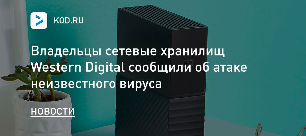Владельцы сетевые хранилищ Western Digital сообщили об атаке неизвестного вируса