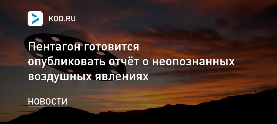 Пентагон готовится опубликовать отчёт о неопознанных воздушных явлениях