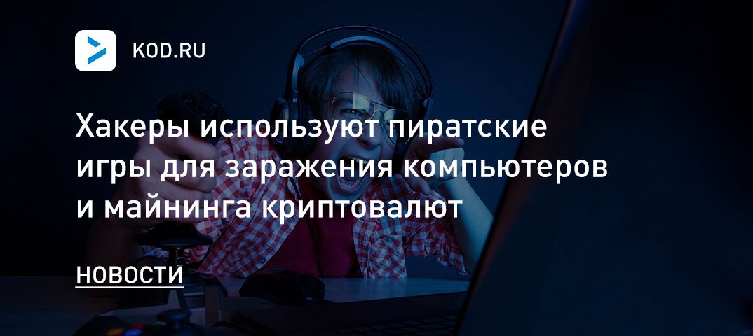 Хакеры используют пиратские игры для заражения компьютеров и майнинга криптовалют