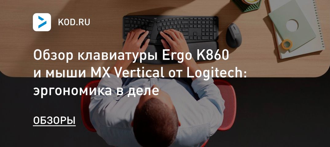 Обзор клавиатуры Ergo K860 и мыши MX Vertical от Logitech: эргономика в деле