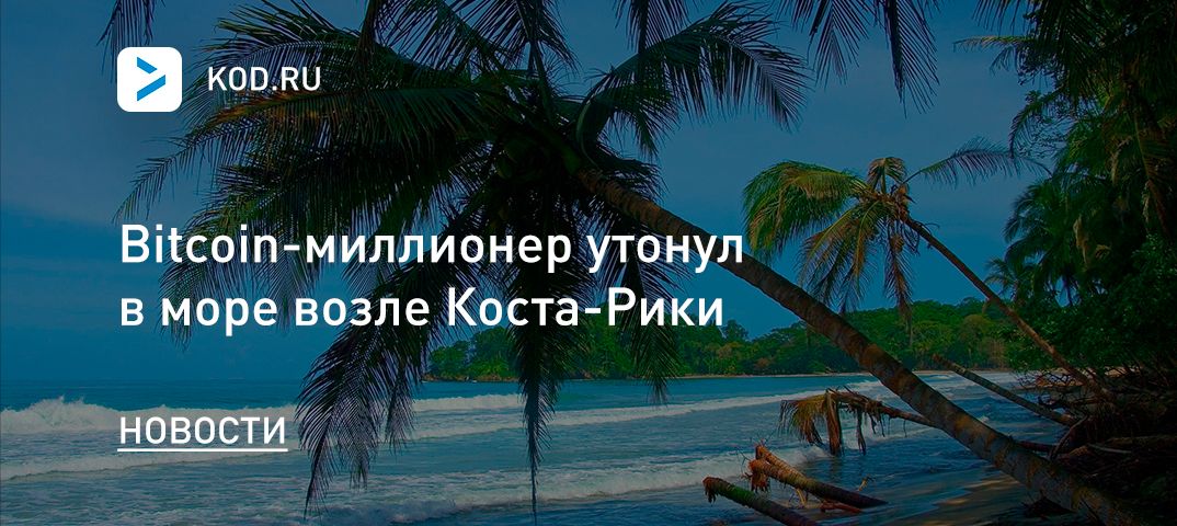 Bitcoin-миллионер утонул в море возле Коста-Рики