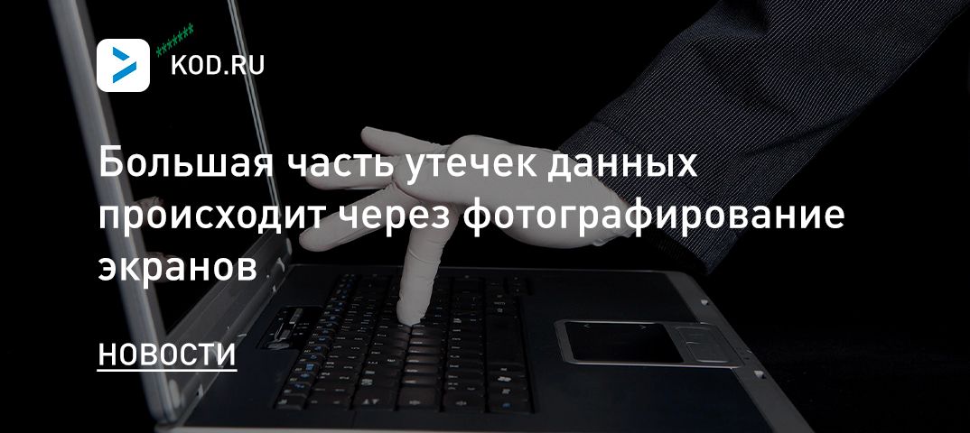 Большая часть утечек данных происходит через фотографирование экранов