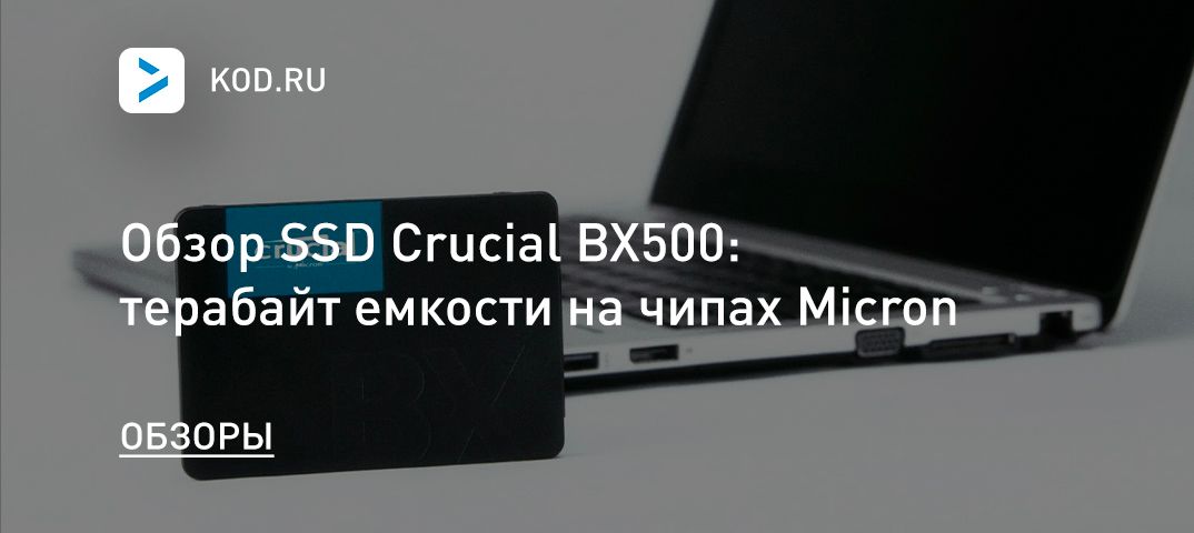 Обзор SSD Crucial BX500: терабайт емкости на чипах Micron