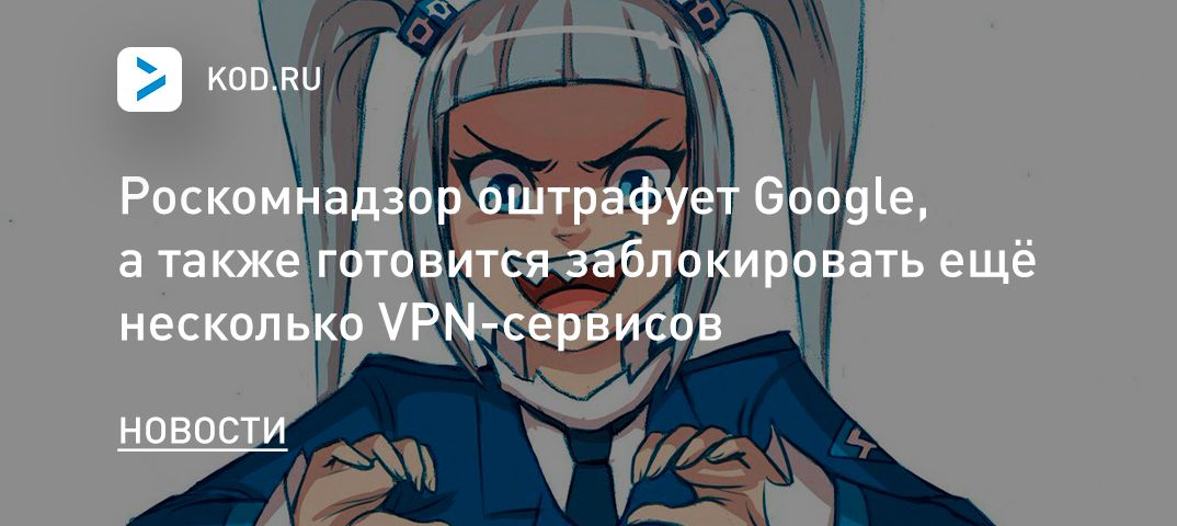 Роскомнадзор оштрафует Google, а также готовится заблокировать ещё несколько VPN-сервисов