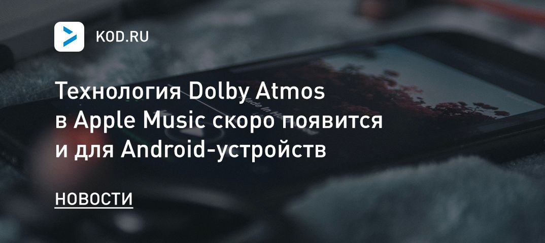 Технология Dolby Atmos в Apple Music скоро появится и для Android-устройств
