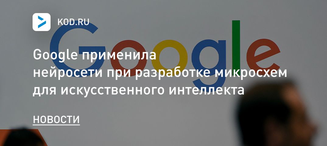 Google применила нейросети при разработке микросхем для искусственного интеллекта
