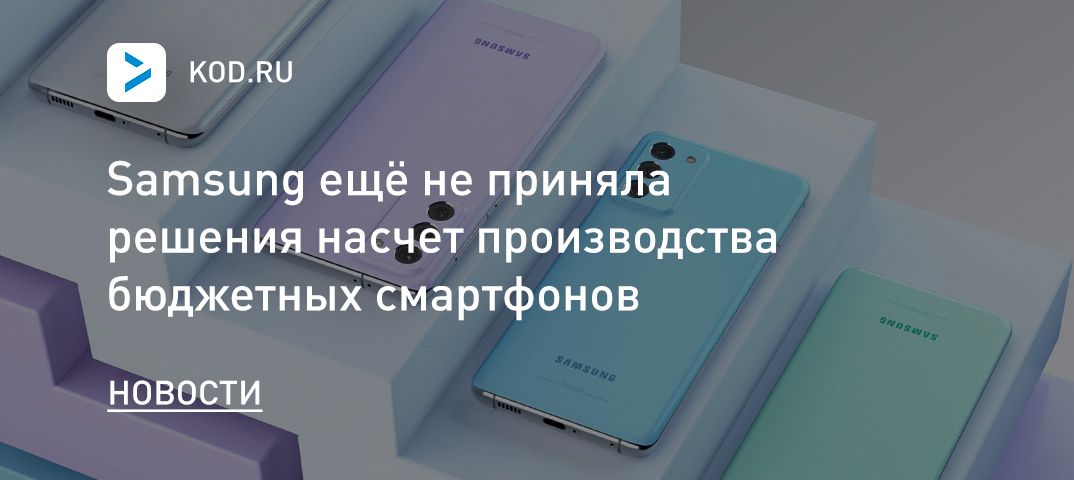 Samsung ещё не приняла решения насчёт производства бюджетных смартфонов
