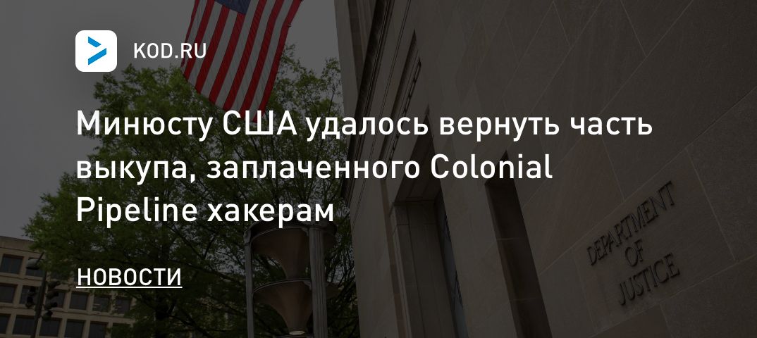 Минюсту США удалось вернуть часть выкупа, заплаченного Colonial Pipeline хакерам
