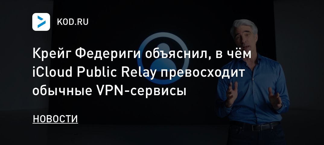 Крейг Федериги объяснил, в чём iCloud Public Relay превосходит обычные VPN-сервисы